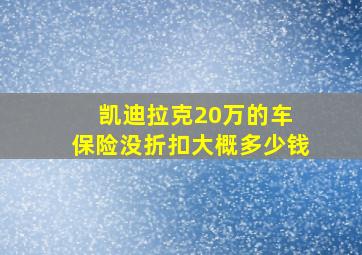 凯迪拉克20万的车 保险没折扣大概多少钱